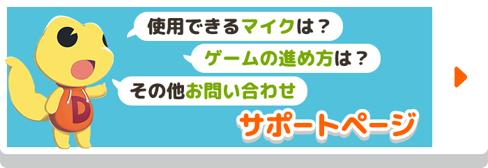 使用できるマイクは? ゲームの進め方は? その他お問い合わせ サポートページ