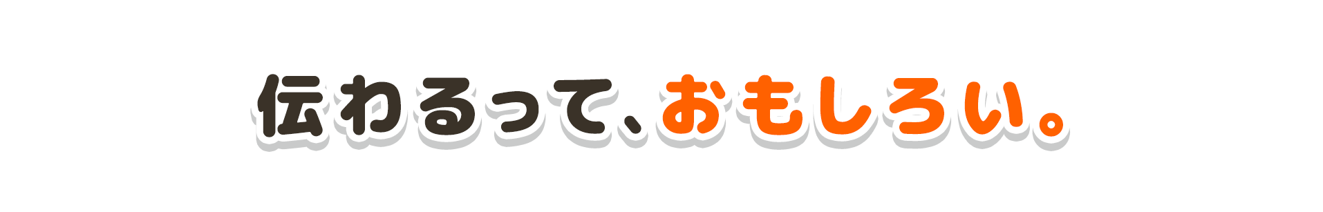伝わるって、おもしろい。